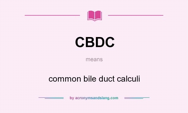 What does CBDC mean? It stands for common bile duct calculi