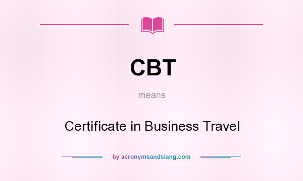 What does CBT mean? It stands for Certificate in Business Travel