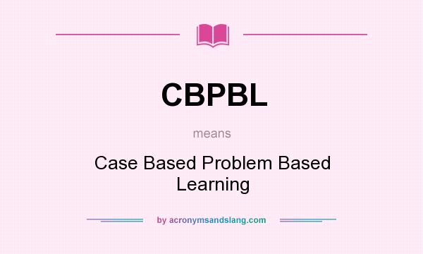 What does CBPBL mean? It stands for Case Based Problem Based Learning