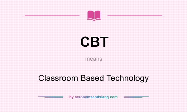 What does CBT mean? It stands for Classroom Based Technology