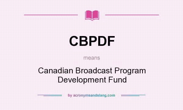 What does CBPDF mean? It stands for Canadian Broadcast Program Development Fund