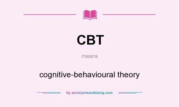 What does CBT mean? It stands for cognitive-behavioural theory