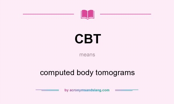 What does CBT mean? It stands for computed body tomograms
