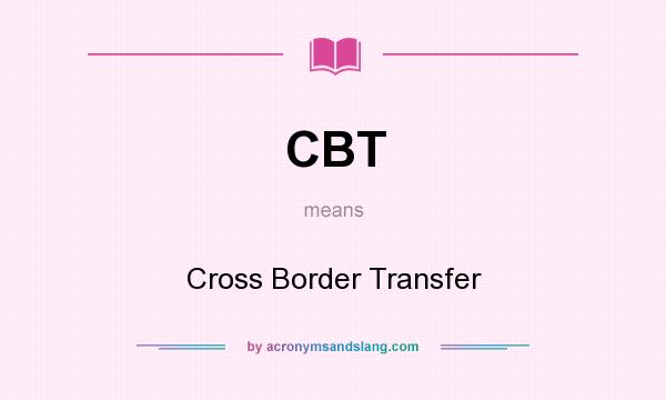 What does CBT mean? It stands for Cross Border Transfer