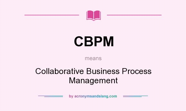 What does CBPM mean? It stands for Collaborative Business Process Management
