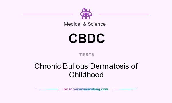 What does CBDC mean? It stands for Chronic Bullous Dermatosis of Childhood