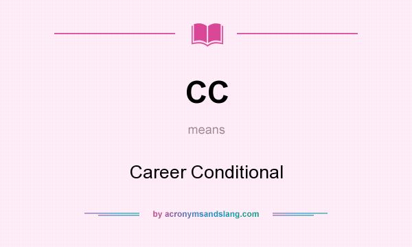 What does CC mean? It stands for Career Conditional