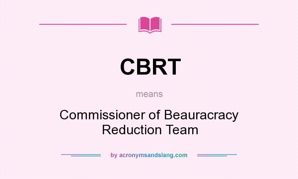 What does CBRT mean? It stands for Commissioner of Beauracracy Reduction Team