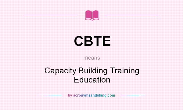 What does CBTE mean? It stands for Capacity Building Training Education