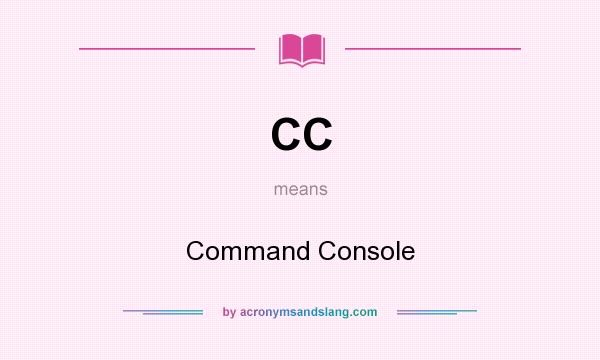 What does CC mean? It stands for Command Console
