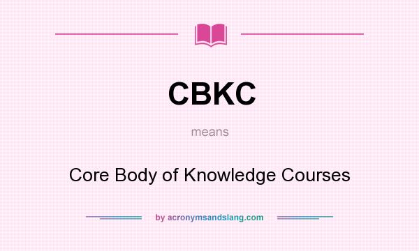 What does CBKC mean? It stands for Core Body of Knowledge Courses
