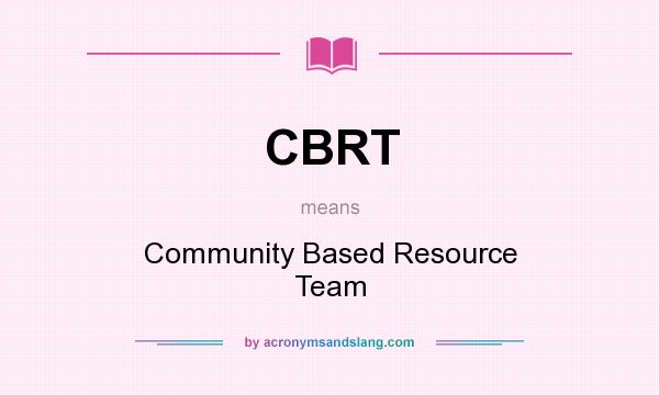 What does CBRT mean? It stands for Community Based Resource Team