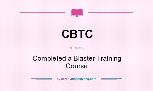 What does CBTC mean? It stands for Completed a Blaster Training Course