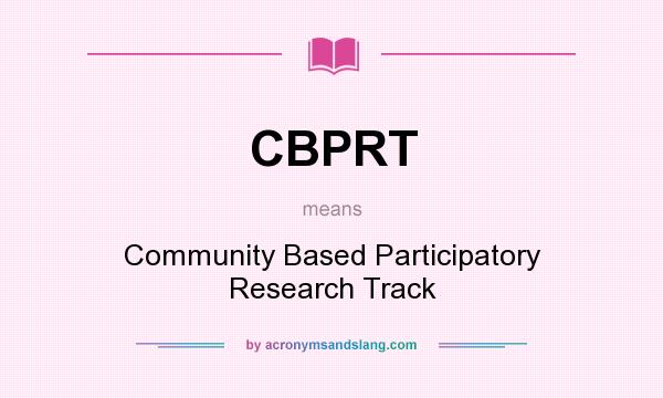What does CBPRT mean? It stands for Community Based Participatory Research Track