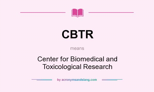 What does CBTR mean? It stands for Center for Biomedical and Toxicological Research