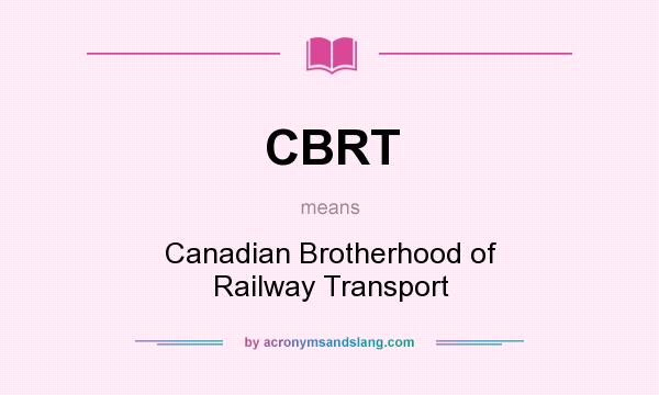 What does CBRT mean? It stands for Canadian Brotherhood of Railway Transport