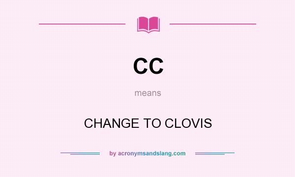 What does CC mean? It stands for CHANGE TO CLOVIS