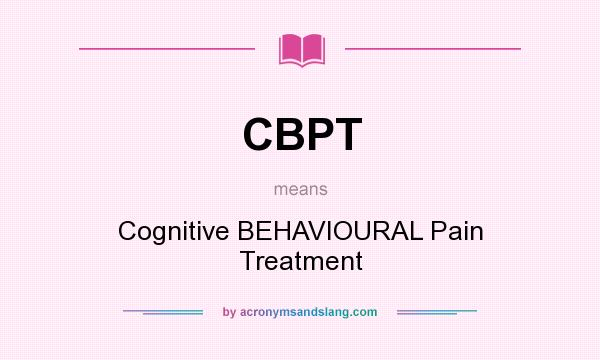 What does CBPT mean? It stands for Cognitive BEHAVIOURAL Pain Treatment