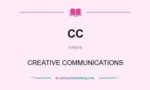What does CC mean? It stands for CREATIVE COMMUNICATIONS