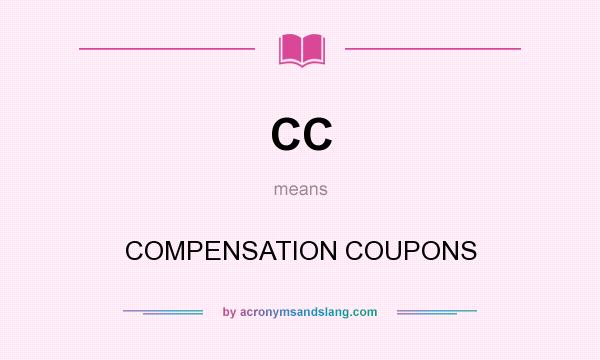 What does CC mean? It stands for COMPENSATION COUPONS