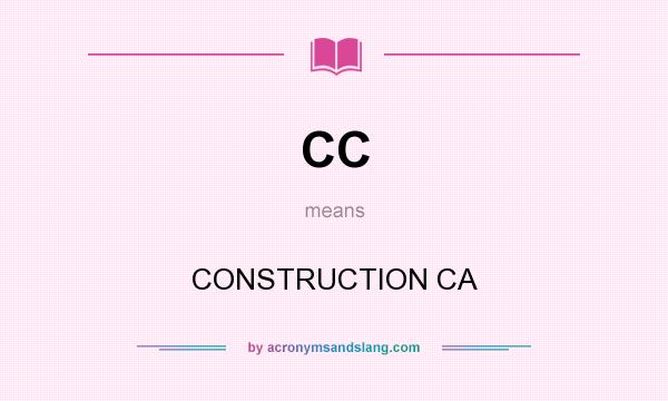 What does CC mean? It stands for CONSTRUCTION CA