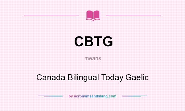 What does CBTG mean? It stands for Canada Bilingual Today Gaelic