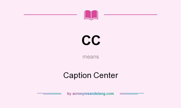 What does CC mean? It stands for Caption Center