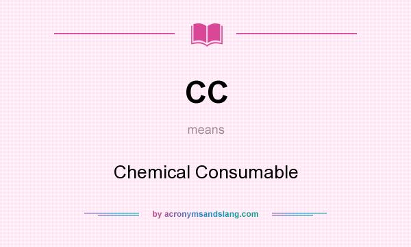 What does CC mean? It stands for Chemical Consumable