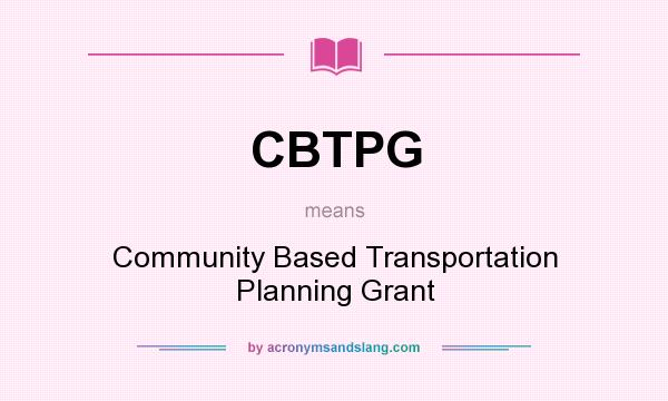 What does CBTPG mean? It stands for Community Based Transportation Planning Grant