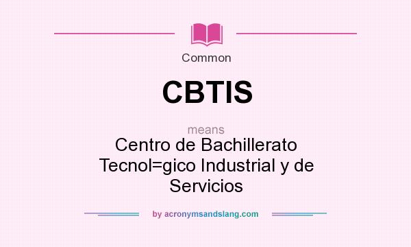What does CBTIS mean? It stands for Centro de Bachillerato Tecnol=gico Industrial y de Servicios