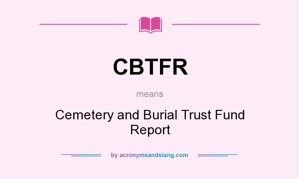 What does CBTFR mean? It stands for Cemetery and Burial Trust Fund Report