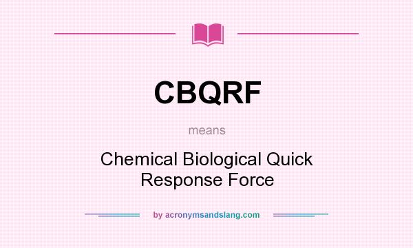 What does CBQRF mean? It stands for Chemical Biological Quick Response Force
