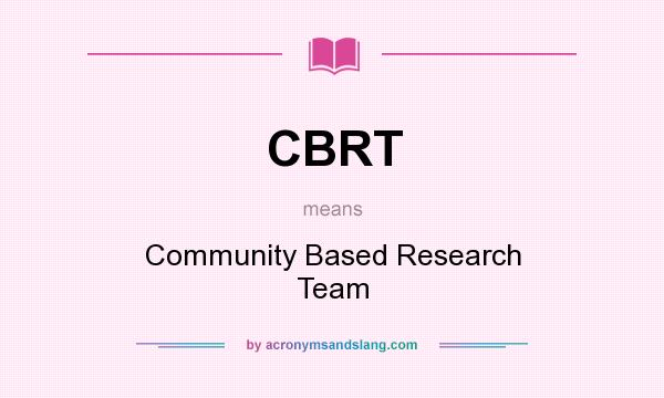 What does CBRT mean? It stands for Community Based Research Team