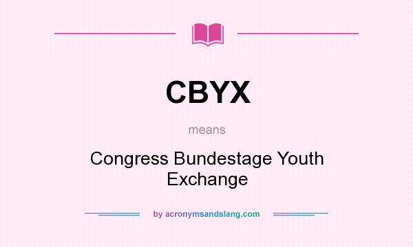What does CBYX mean? It stands for Congress Bundestage Youth Exchange