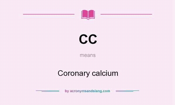 What does CC mean? It stands for Coronary calcium