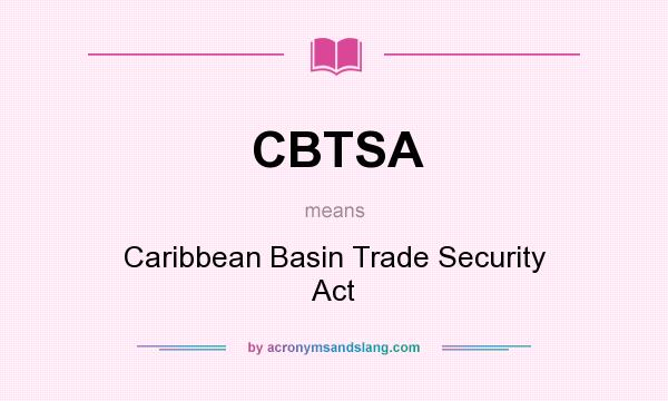 What does CBTSA mean? It stands for Caribbean Basin Trade Security Act