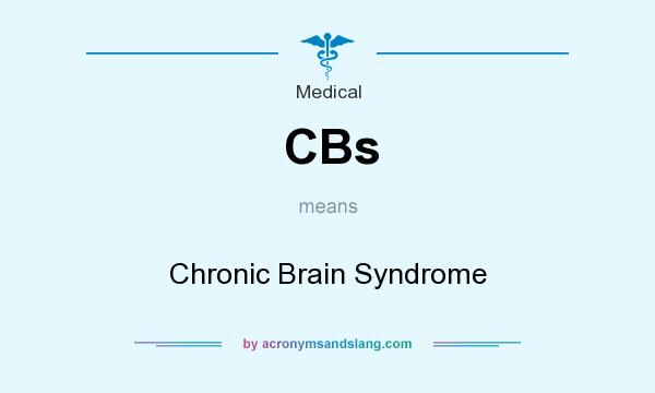What does CBs mean? It stands for Chronic Brain Syndrome
