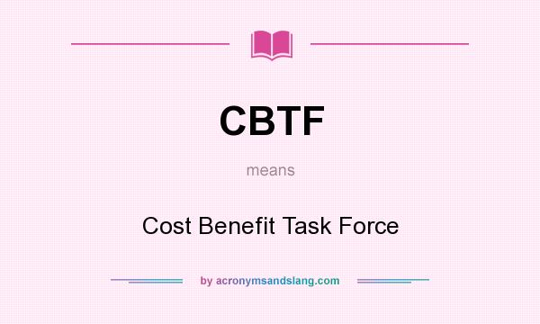 What does CBTF mean? It stands for Cost Benefit Task Force