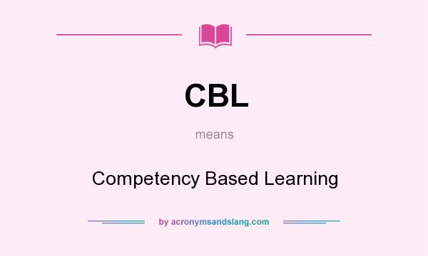 What does CBL mean? It stands for Competency Based Learning