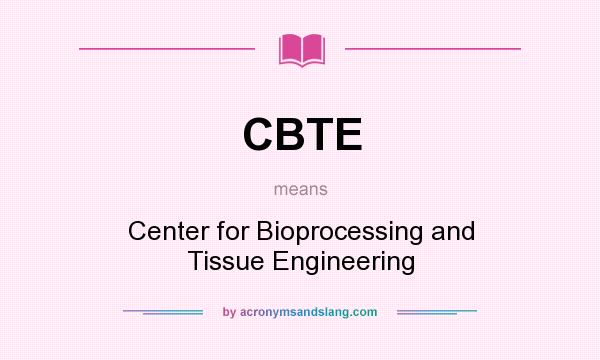 What does CBTE mean? It stands for Center for Bioprocessing and Tissue Engineering