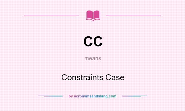 What does CC mean? It stands for Constraints Case