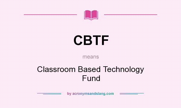 What does CBTF mean? It stands for Classroom Based Technology Fund