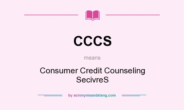 What does CCCS mean? It stands for Consumer Credit Counseling SecivreS