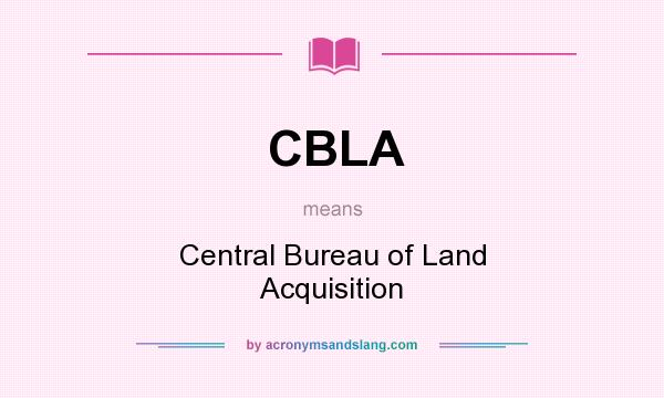 What does CBLA mean? It stands for Central Bureau of Land Acquisition