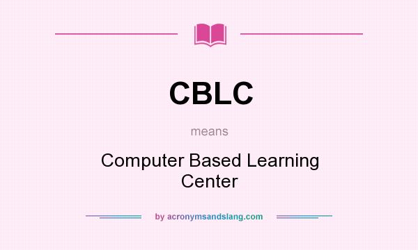 What does CBLC mean? It stands for Computer Based Learning Center