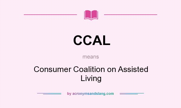 What does CCAL mean? It stands for Consumer Coalition on Assisted Living