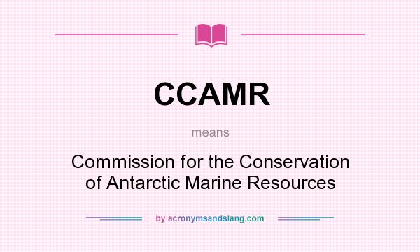 What does CCAMR mean? It stands for Commission for the Conservation of Antarctic Marine Resources
