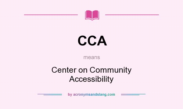 What does CCA mean? It stands for Center on Community Accessibility