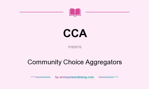 What does CCA mean? It stands for Community Choice Aggregators