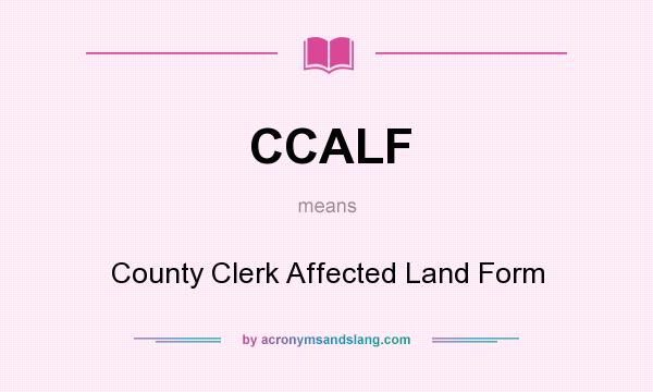 What does CCALF mean? It stands for County Clerk Affected Land Form